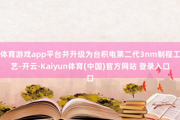 体育游戏app平台并升级为台积电第二代3nm制程工艺-开云·Kaiyun体育(中国)官方网站 登录入口